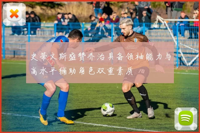 史蒂文斯盛赞乔治具备领袖能力与高水平辅助角色双重素质