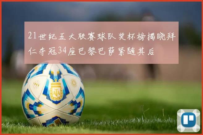21世纪五大联赛球队奖杯榜揭晓拜仁夺冠34座巴黎巴萨紧随其后