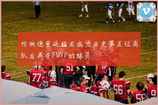 伦纳德重返猛龙成为历史第五位离队后再夺FMVP的球员