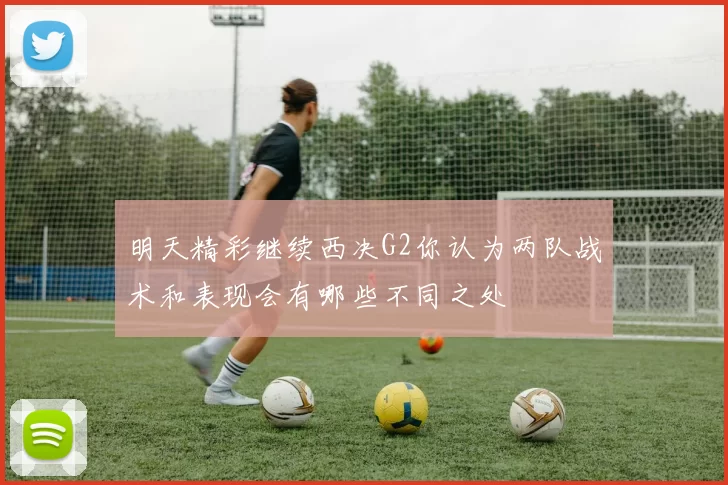 明天精彩继续西决G2你认为两队战术和表现会有哪些不同之处