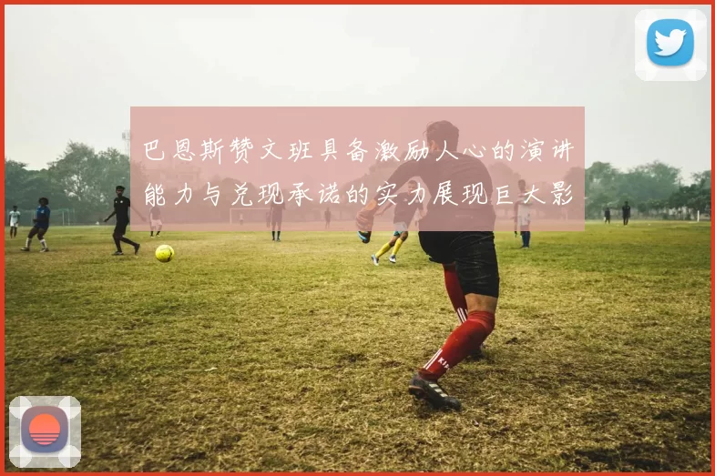 巴恩斯赞文班具备激励人心的演讲能力与兑现承诺的实力展现巨大影响力
